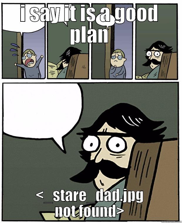 I SAY IT IS A GOOD PLAN <_STARE_DAD.JPG NOT FOUND> Stare Dad