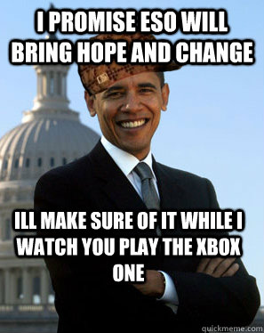 I promise eso will bring hope and change Ill make sure of it while i watch you play the xbox one   Scumbag Obama