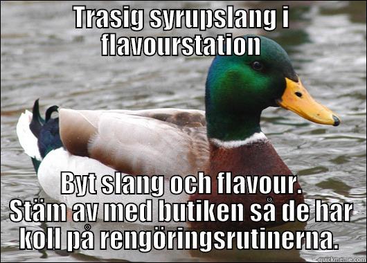 TRASIG SYRUPSLANG I FLAVOURSTATION BYT SLANG OCH FLAVOUR. STÄM AV MED BUTIKEN SÅ DE HAR KOLL PÅ RENGÖRINGSRUTINERNA.  Actual Advice Mallard