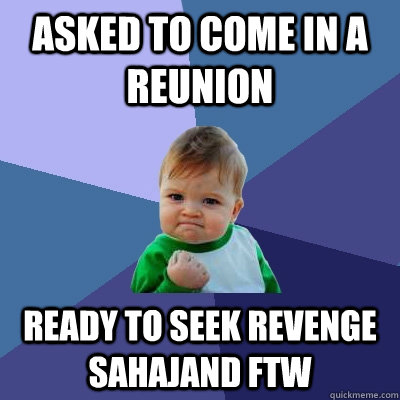 asked to come in a reunion  ready to seek revenge Sahajand ftw  Success Kid