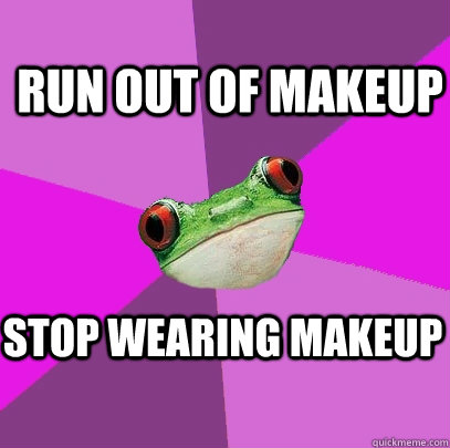 run out of makeup stop wearing makeup  Foul Bachelorette Frog