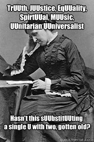 TrUUth, JUUstice, EqUUality, SpirtUUal, MUUsic, UUnitarian UUniversalist Hasn't this sUUbstitUUting
 a single U with two, gotten old?  UU Problems