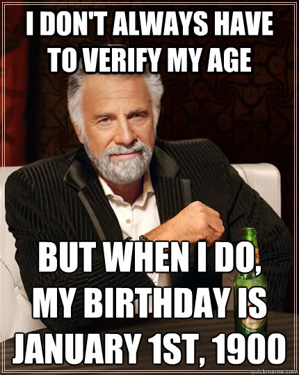 I don't always have to verify my age But when I do,
my birthday is
January 1st, 1900  The Most Interesting Man In The World