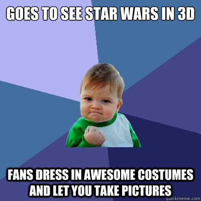 Goes to see Star Wars in 3D Fans dress in awesome costumes and let you Take pictures  Success Kid