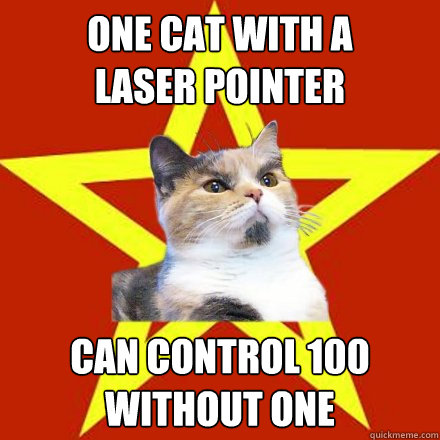 One cat with a
laser pointer
 can control 100
without one  Lenin Cat