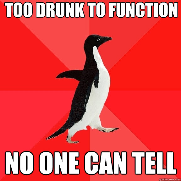 too drunk to function no one can tell  Socially Awesome Penguin