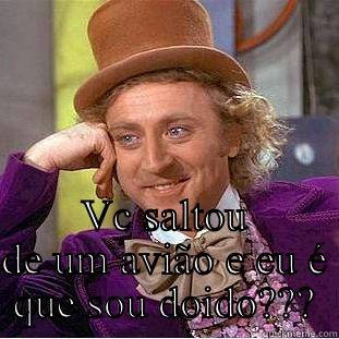  VC SALTOU DE UM AVIÃO E EU É QUE SOU DOIDO??? Condescending Wonka