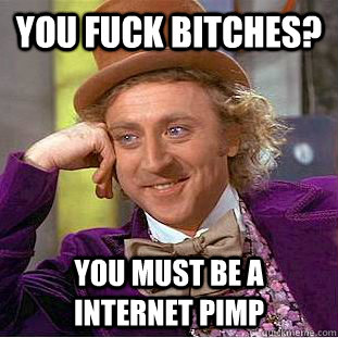 You fuck bitches? You must be a internet pimp  Condescending Wonka