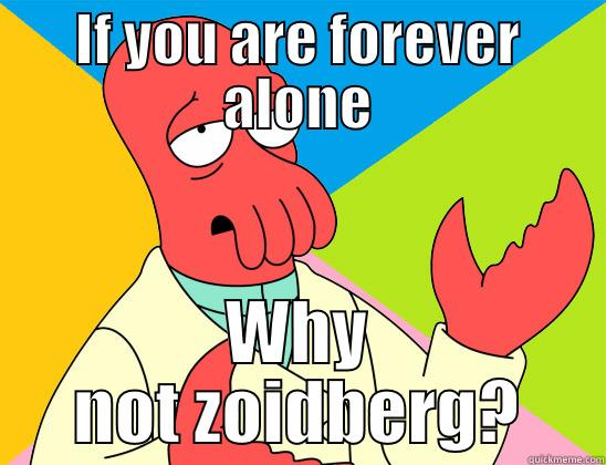 Forever alone  - IF YOU ARE FOREVER ALONE WHY NOT ZOIDBERG? Futurama Zoidberg 