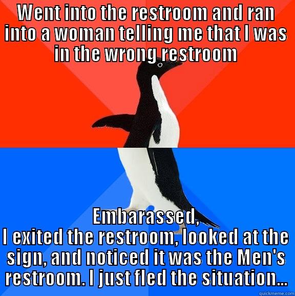 WENT INTO THE RESTROOM AND RAN INTO A WOMAN TELLING ME THAT I WAS IN THE WRONG RESTROOM EMBARASSED, I EXITED THE RESTROOM, LOOKED AT THE SIGN, AND NOTICED IT WAS THE MEN'S RESTROOM. I JUST FLED THE SITUATION... Socially Awesome Awkward Penguin