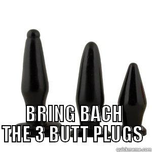  BRING BACH THE 3 BUTT PLUGS  Misc