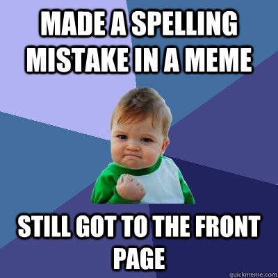 made a spelling mistake in a meme still got to the front page  Success Kid