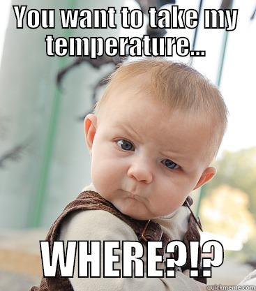 YOU WANT TO TAKE MY TEMPERATURE...       WHERE?!?    skeptical baby