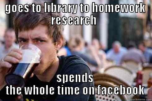 GOES TO LIBRARY TO HOMEWORK RESEARCH  SPENDS THE WHOLE TIME ON FACEBOOK Lazy College Senior