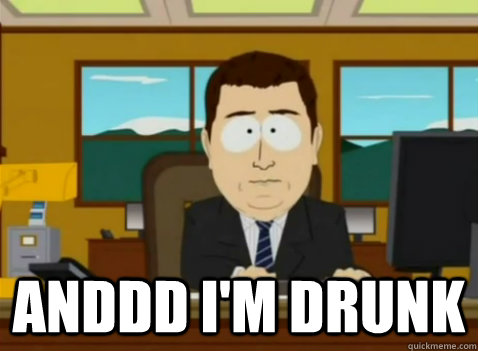  anddd I'm drunk  South Park Banker