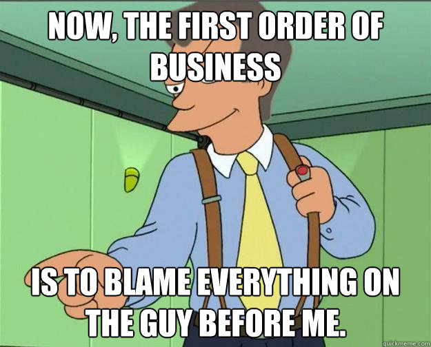 Now, the first order of business is to blame everything on the guy before me.  - Now, the first order of business is to blame everything on the guy before me.   Misc