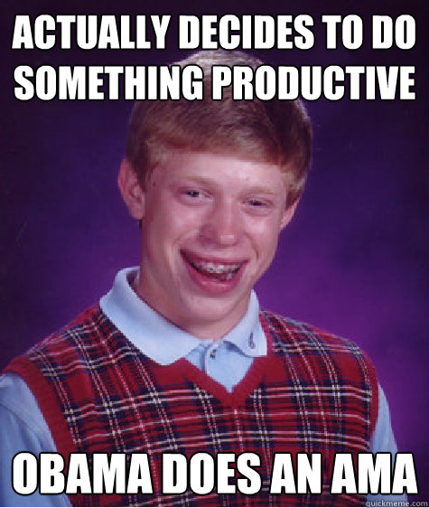 Actually decides to do something productive  Obama does an AMA  Bad Luck Brian