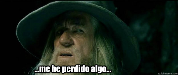 .  .  .me he perdido algo?  ...me he perdido algo...  Gandalf