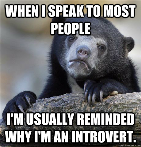 When I speak to most people I'm usually reminded why I'm an introvert.  Confession Bear