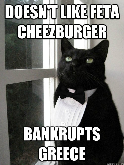 doesn't like feta cheezburger bankrupts greece  One Percent Cat