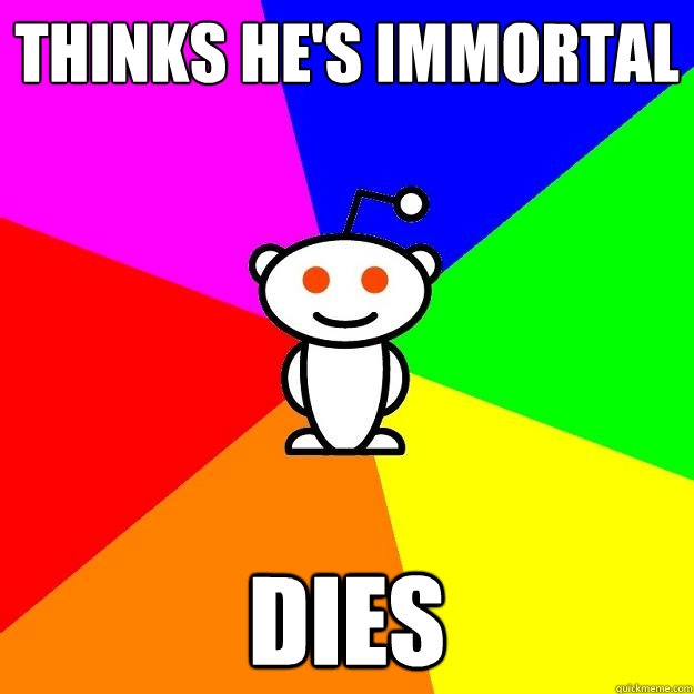 Thinks he's immortal Dies  Reddit Alien