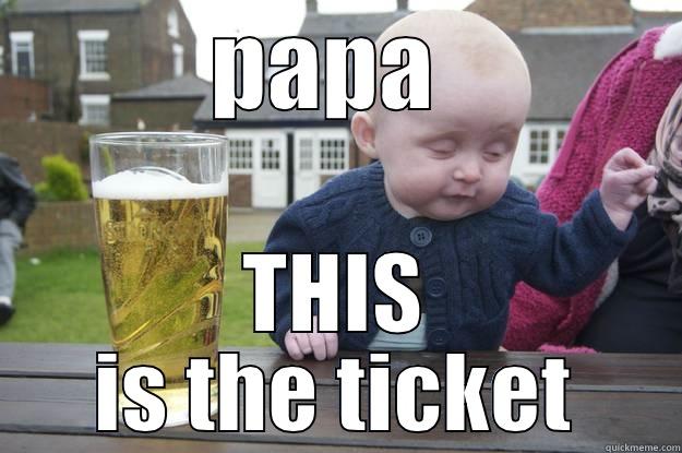 PAPA  THIS IS THE TICKET drunk baby