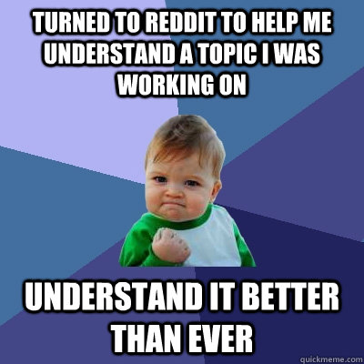 Turned to reddit to help me understand a topic i was working on understand it better than ever  Success Kid