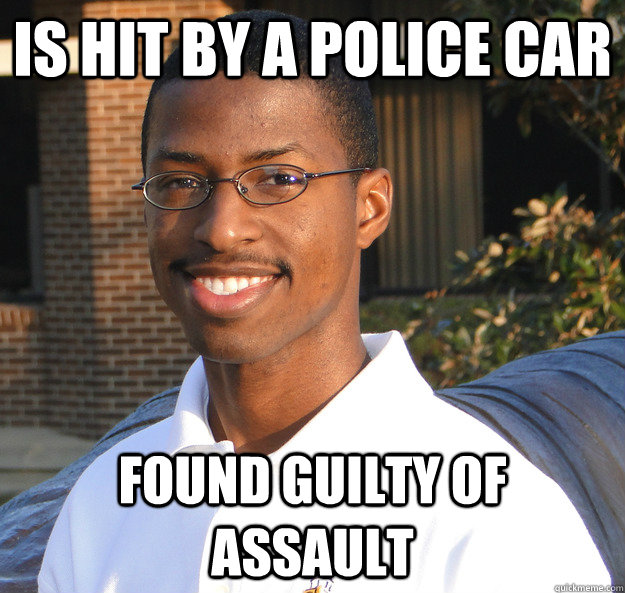 Is hit by a police car found guilty of assault  Black Bad Luck Brian