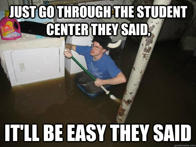 just go through the student center they said, it'll be easy they said - just go through the student center they said, it'll be easy they said  Do the laundry they said