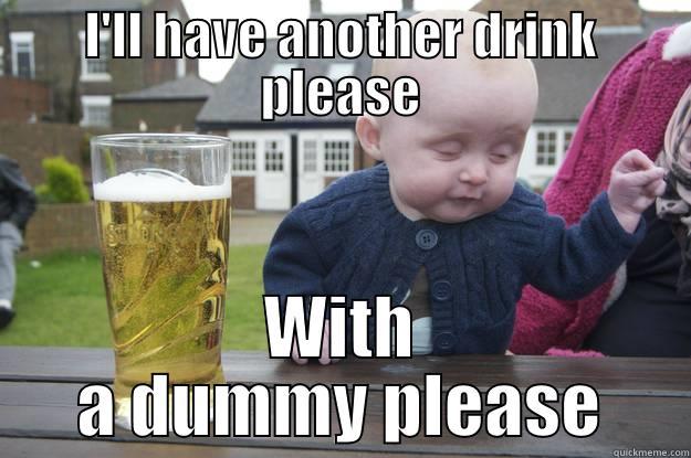 Dummy baby - I'LL HAVE ANOTHER DRINK PLEASE WITH A DUMMY PLEASE drunk baby