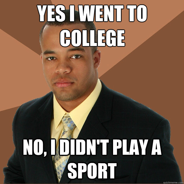 Yes I went to college No, i didn't play a sport - Yes I went to college No, i didn't play a sport  Successful Black Man