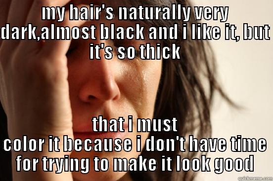 MY HAIR'S NATURALLY VERY DARK,ALMOST BLACK AND I LIKE IT, BUT IT'S SO THICK THAT I MUST COLOR IT BECAUSE I DON'T HAVE TIME FOR TRYING TO MAKE IT LOOK GOOD First World Problems