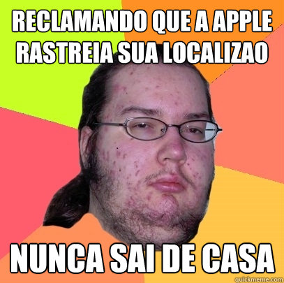 Reclamando que a apple rastreia sua localização nunca sai de casa  Butthurt Dweller