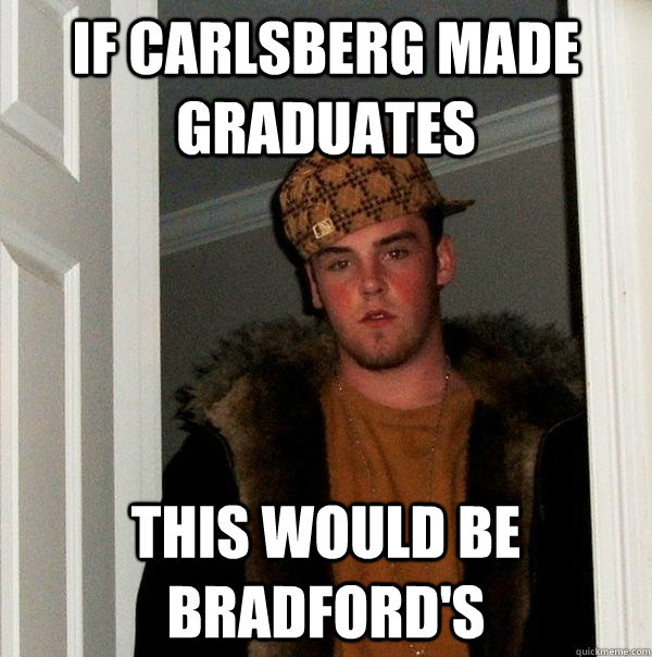 If Carlsberg Made Graduates This would be Bradford's  Scumbag Steve