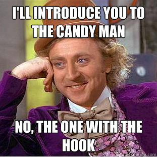 I'll introduce you to the Candy Man No, the one with the hook  Creepy Wonka