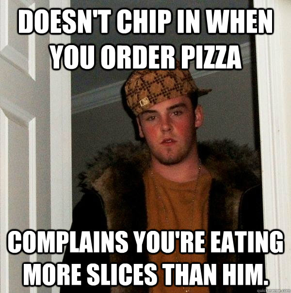 doesn't chip in when you order pizza complains you're eating more slices than him.  Scumbag Steve