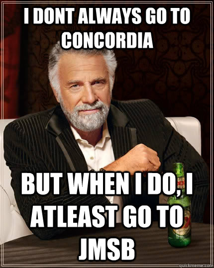 I dont always go to concordia  but when I do, I atleast go to JMSB  The Most Interesting Man In The World