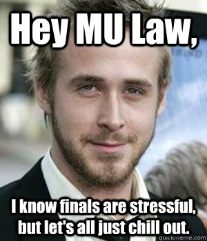 Hey MU Law, I know finals are stressful, but let's all just chill out.   Ryan Gosling