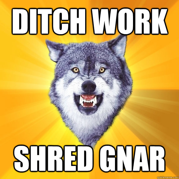 ditch work shred gnar  Courage Wolf