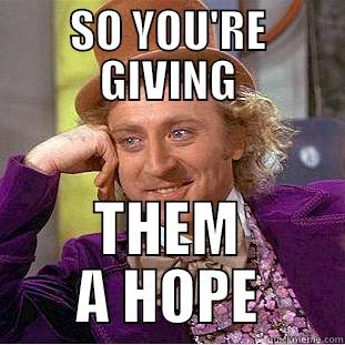 SO YOU'RE GIVING THEM A HOPE Condescending Wonka