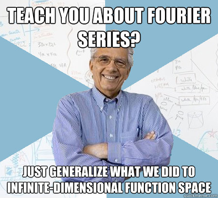 Teach you about Fourier Series? Just generalize what we did to infinite-dimensional function space  Engineering Professor