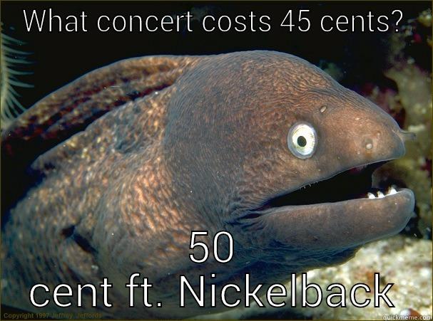 WHAT CONCERT COSTS 45 CENTS? 50 CENT FT. NICKELBACK Bad Joke Eel