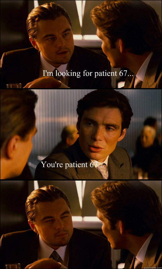 I'm looking for patient 67... You're patient 67...  Inception