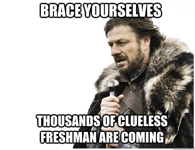 Brace yourselves thousands of clueless freshman are coming  Imminent Ned