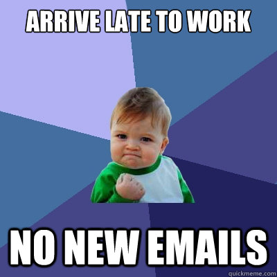 arrive late to work no new emails  Success Kid