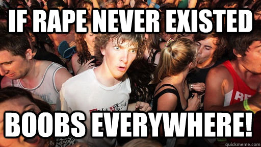 if rape never existed boobs everywhere!  Sudden Clarity Clarence