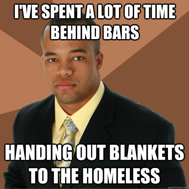 I've spent a lot of time behind bars Handing out blankets to the homeless  Successful Black Man