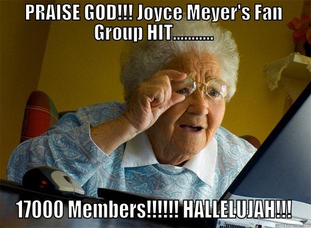 PRAISE GOD!!! JOYCE MEYER'S FAN GROUP HIT........... 17000 MEMBERS!!!!!! HALLELUJAH!!! Grandma finds the Internet