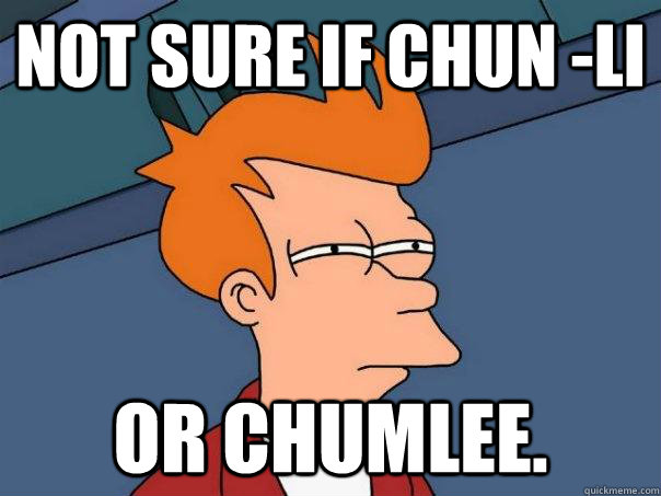 Not sure if Chun -Li  or chumlee.  Futurama Fry