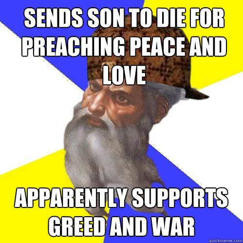 Sends son to die for preaching peace and love Apparently Supports Greed and War  Scumbag God is an SBF